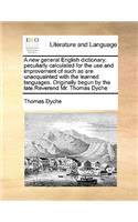 A new general English dictionary; peculiarly calculated for the use and improvement of such as are unacquainted with the learned languages. Originally begun by the late Reverend Mr. Thomas Dyche: (English)