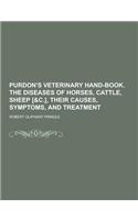 Purdon's Veterinary Hand-Book. the Diseases of Horses, Cattle, Sheep [&C.], Their Causes, Symptoms, and Treatment