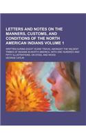 Letters and Notes on the Manners, Customs, and Conditions of the North American Indians; Written During Eight Years' Travel Amongst the Wildest Tribes: (English)