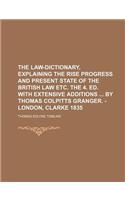 The Law-Dictionary, Explaining the Rise Progress and Present State of the British Law Etc. the 4. Ed. with Extensive Additions by Thomas Colpitts Gran