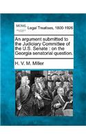 Argument Submitted to the Judiciary Committee of the U.S. Senate: On the Georgia Senatorial Question.