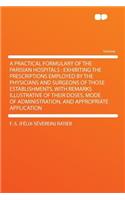 A Practical Formulary of the Parisian Hospitals: Exhibiting the Prescriptions Employed by the Physicians and Surgeons of Those Establishments, with Remarks Illustrative of Their Doses, Mode of Administration, and Appropriate Application