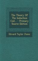 The Theory of the Induction Coil... - Primary Source Edition
