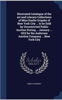 Illustrated Catalogue of the art and Literary Collections of Miss Emilie Grigsby of New York City ... to be Sold by Unrestricted Public Auction During ... January ... 1912 by the Anderson Auction Company ... New York City