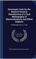 Systematic Code for the Relative Decimal Classification of a Card Bibliography of Electrochemistry and Allied Subjects: Amplifications by A.L. Voge