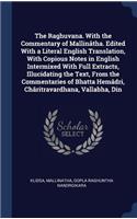 The Raghuvana. with the Commentary of Mallintha. Edited with a Literal English Translation, with Copious Notes in English Intermixed with Full Extracts, Illucidating the Text, from the Commentaries of Bhatta Hemdri, Chritravardhana, Vallabha, Din