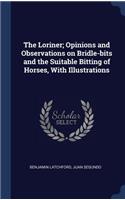 Loriner; Opinions and Observations on Bridle-bits and the Suitable Bitting of Horses, With Illustrations