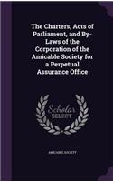 Charters, Acts of Parliament, and By-Laws of the Corporation of the Amicable Society for a Perpetual Assurance Office