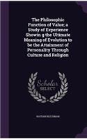 The Philosophic Function of Value; a Study of Experience Showin g the Ultimate Meaning of Evolution to be the Attainment of Personality Through Culture and Religion
