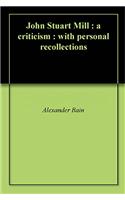 JOHN STUART MILL: A CRITICISM : WITH PER