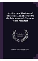 Architectural Maxims and Theorems ... and Lecture On the Education and Character of the Architect