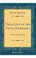 Price List of the Provo Nurseries: Wholesale and Retail (Classic Reprint)