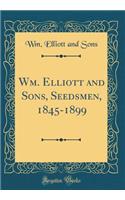 Wm. Elliott and Sons, Seedsmen, 1845-1899 (Classic Reprint)