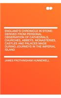 England's Chronicle in Stone: Derived from Personal Observation of Cathedrals, Churches, Abbeys, Monasteries, Castles and Palaces Made During Journeys in the Imperial Island