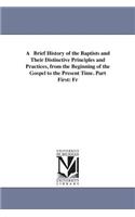 Brief History of the Baptists and Their Distinctive Principles and Practices, from the Beginning of the Gospel to the Present Time. Part First