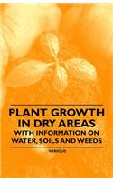 Plant Growth in Dry Areas - With Information on Water, Soils and Weeds