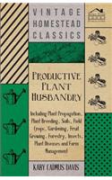 Productive Plant Husbandry - Including Plant Propagation, Plant Breeding, Soils, Field Crops, Gardening, Fruit Growing, Forestry, Insects, Plant Diseases and Farm Management