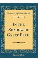 In the Shadow of Great Peril (Classic Reprint)