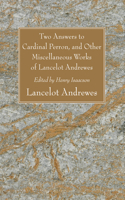 Two Answers to Cardinal Perron, and Other Miscellaneous Works of Lancelot Andrewes, Sometime Lord Bishop of Winchester