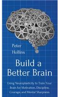 Build a Better Brain: Using Everyday Neuroscience to Train Your Brain for Motivation, Discipline, Courage, and Mental Sharpness
