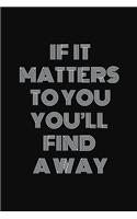 If it matters to you, you'll find a way