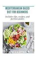 Mediterranean Based Diet for Beginners: Includes tips, recipes, and portion guides