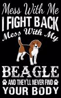 Mess With Me I Fight Back Mess With My Beagle And They'll Never Find Your Body