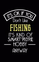 It's OK If You Don't Like Fishing It's Kind Of Smart People Hobby Anyway