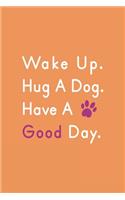 Wake Up Hug A Dog Have Good Day