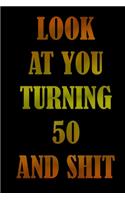 LooK AT YoU TurnninG 50 AnD ShiT: Birthday Gift For Man/Women/Family Member/Students/ Freinds. Lined NoteBook 120pages, 6x9, Soft Cover, Matte Finish