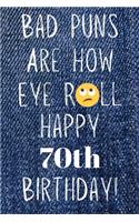 Bad Puns Are How Eye Roll Happy 70th Birthday: Funny Pun 70th Birthday Card Quote Journal / Notebook / Diary / Greetings / Appreciation Gift (6 x 9 - 110 Blank Lined Pages)