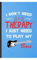 I Don't Need Therapy I Just Need to Play My Bass