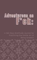 Adventurous as F*ck: A 365 Days Gratitude Journal for Practicing the Subtle Art of Being Grateful