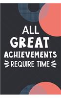 All Great Achievements Require Time: Motivational Planner Inspirational Quote Daily Weekly Monthly Project Journal Personal Notes Business Diary Vision Board Productivity Academic To Ac