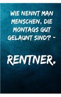 Wie nennt man Menschen, die Montags gut gelaunt sind? - Rentner.