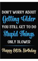 Don't Worry About Getting Older You Still Get To Do Stupid Things Only Slower Happy 86th Birthday