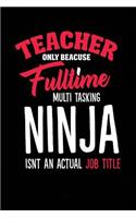 Teacher Only Because Fulltime Multi Tasking Ninja Isnt An Actual Job Title: Blank Lined Teacher Journal Notebook (6" x 9", 110 pages)