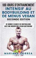 100 Jours D Entrainement Intensif Au Bodybuilding Et de Menus Vegan Seconde Edition: de Bonnes Seances de Bodybuilding Avec Une Nourriture Vegan Quotidienne