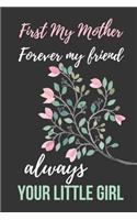 First My Mother Forever My Friend Always Your Little Girl: Beautiful Novelty Mother's Day Gift Notebook: Mom Appreciation Journal Pink Blossom