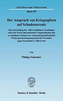 Der Anspruch Von Kriegsopfern Auf Schadensersatz: Eine Darstellung Der Volkerrechtlichen Grundlagen Sowie Der Praxis Internationaler Organisationen Und Verschiedener Staaten Zur Anerkennung Individu