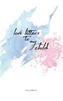Love Letters to my Child: For loving parents to write letters to their beloved child