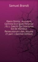 Opera Omnia ; Accedunt, Carmina Eius Quae Feruntur ; Et, L. Caecilii Qui Inscriptus Est De Mortibus Persecutorum Liber, Volume 27, part 1 (German Edition)