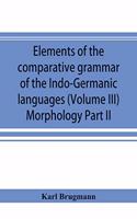 Elements of the comparative grammar of the Indo-Germanic languages. A concise exposition of the history of Sanskrit, Old Iranian (Avestic and Old Persian) Old Armenian, Old Greek, Latin, Umbrian-Samnitic, Old Irish, Gothic, Old High German, Lithuan
