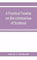 practical treatise on the criminal law of Scotland