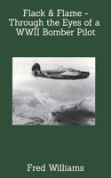 Flack & Flame - Through the Eyes of a B-24 Bomber Pilot In WWII