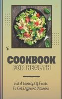 Cookbook For Health: Eat A Variety Of Foods To Get Different Vitamins: Learn How To Cook