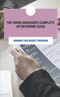 The Hiring Manager's Complete Interviewing Guide: Hiring The Right Person: Recruitment Tools And Techniques