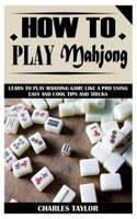 How to Play Mahjong: Learn to Play Mahjong Game Like a Pro Using Easy and Cool Tips and Tricks