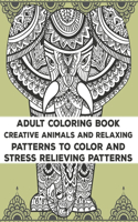 Adult Coloring Book Creative Animals And Relaxing Patterns To Color And Stress Relieving Patterns: Stress Relieving Coloring Activity Book, A Collection Of Calming Animal Designs And Patterns To Color