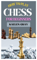 How to Play Chess for Beginners: A Complete Guide to Mastering Chess from Scratch